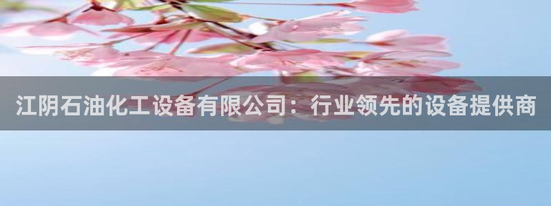 新宝GG平台登录注册：江阴石油化工设备有限公司：行